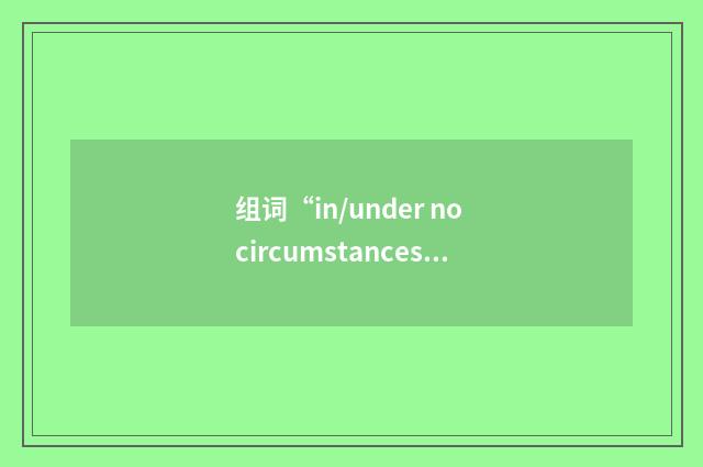 组词“in/under no circumstances”的意思