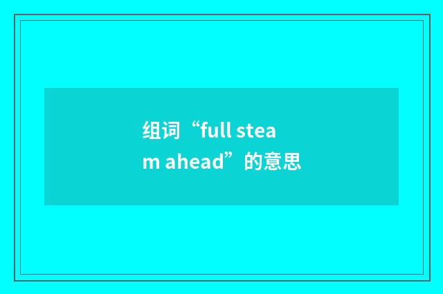 组词“full steam ahead”的意思