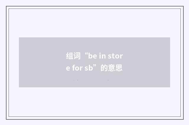 组词“be in store for sb”的意思
