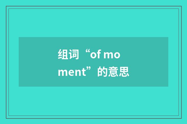 组词“of moment”的意思