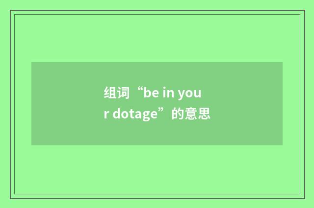 组词“be in your dotage”的意思
