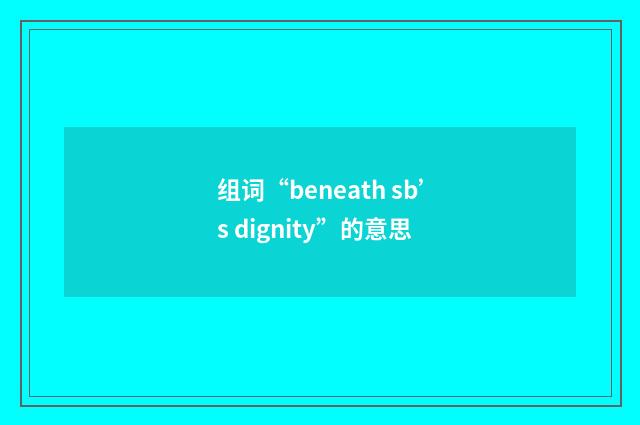 组词“beneath sb’s dignity”的意思