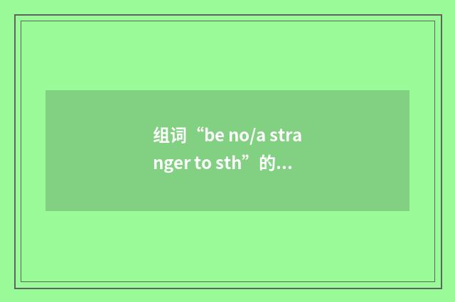 组词“be no/a stranger to sth”的意思