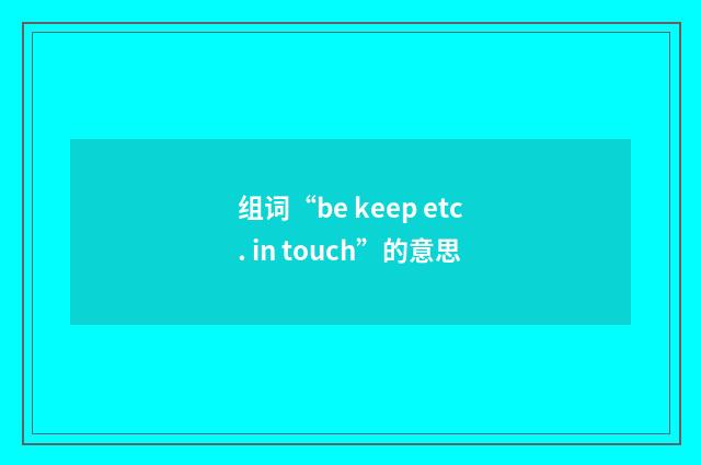 组词“be keep etc. in touch”的意思