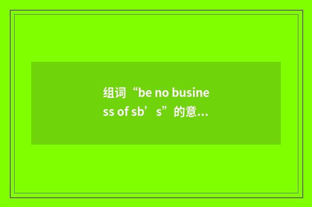 组词“be no business of sb’s”的意思