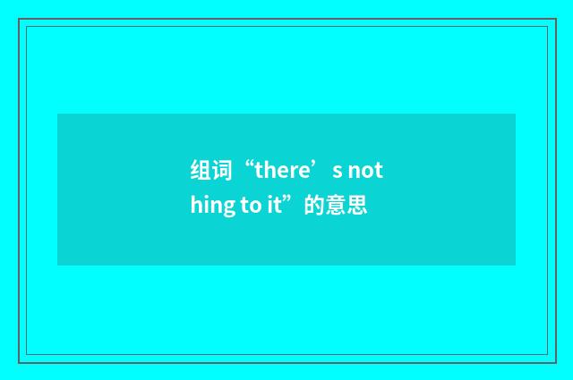 组词“there’s nothing to it”的意思