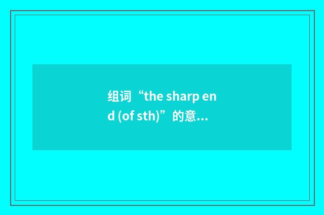 组词“the sharp end (of sth)”的意思