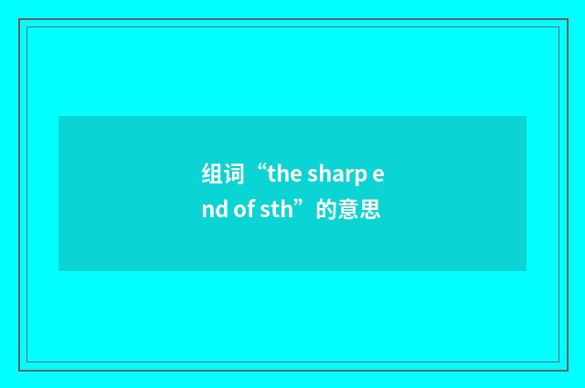 组词“the sharp end of sth”的意思