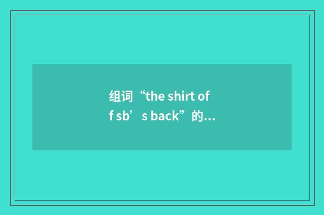 组词“the shirt off sb’s back”的意思
