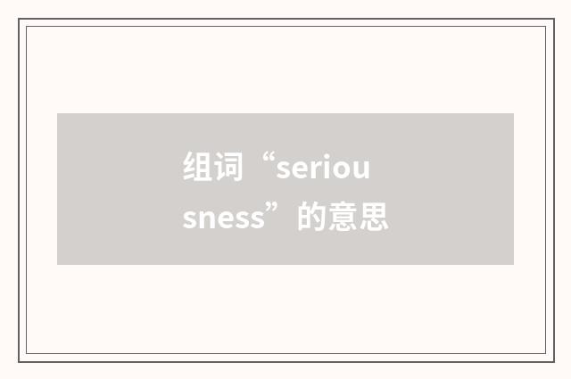 组词“seriousness”的意思