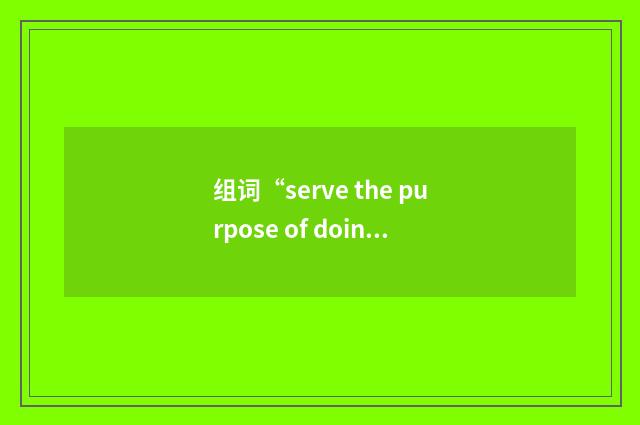 组词“serve the purpose of doing sth”的意思
