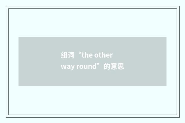 组词“the other way round”的意思
