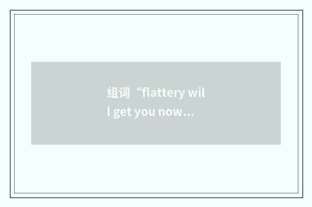 组词“flattery will get you nowhere”的意思