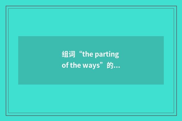 组词“the parting of the ways”的意思
