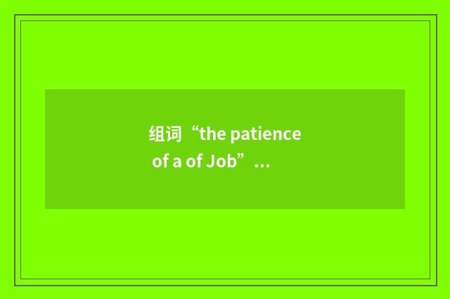 组词“the patience of a of Job”的意思