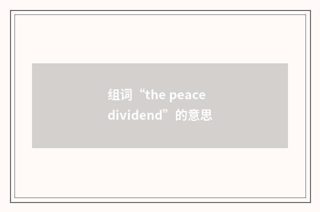 组词“the peace dividend”的意思