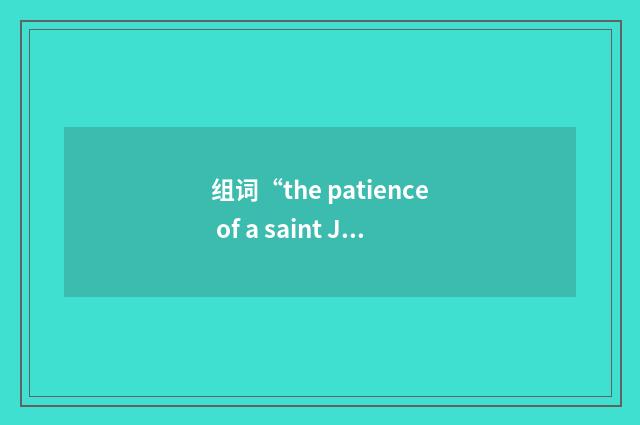 组词“the patience of a saint Job”的意思