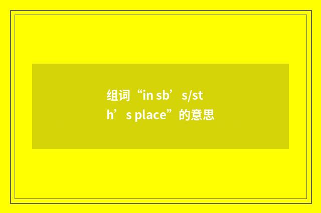 组词“in sb’s/sth’s place”的意思