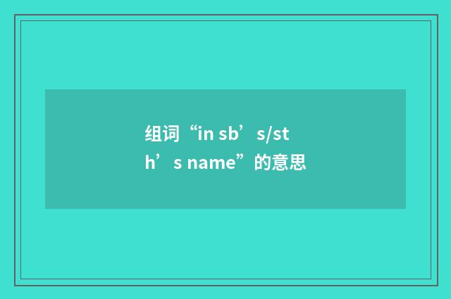 组词“in sb’s/sth’s name”的意思