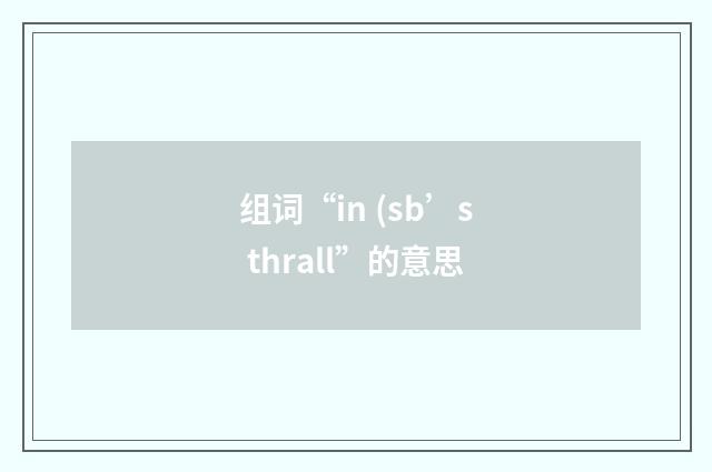 组词“in (sb’s thrall”的意思