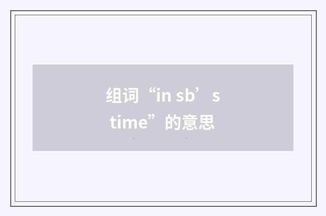 组词“in sb’s time”的意思