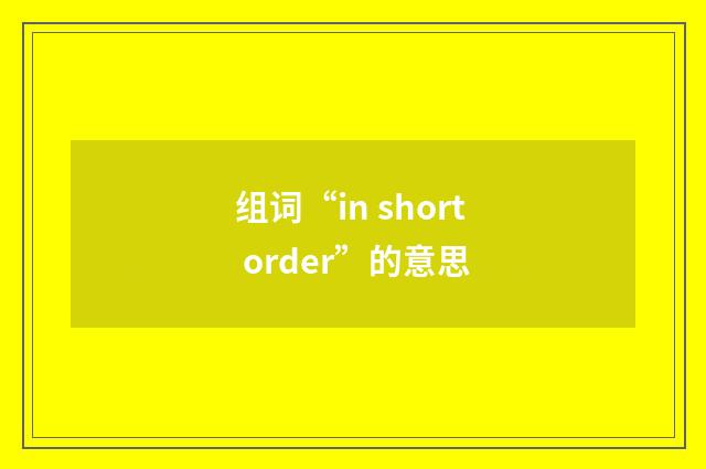 组词“in short order”的意思