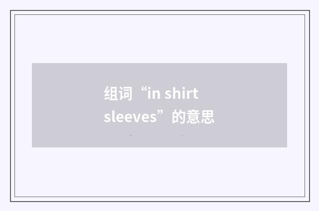 组词“in shirtsleeves”的意思