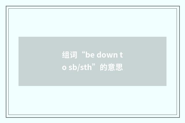 组词“be down to sb/sth”的意思