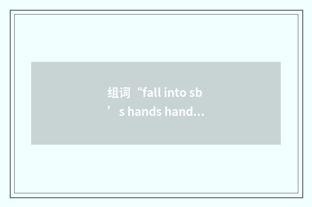组词“fall into sb’s hands hands of sb”的意思