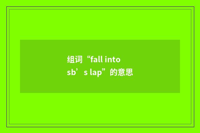 组词“fall into sb’s lap”的意思