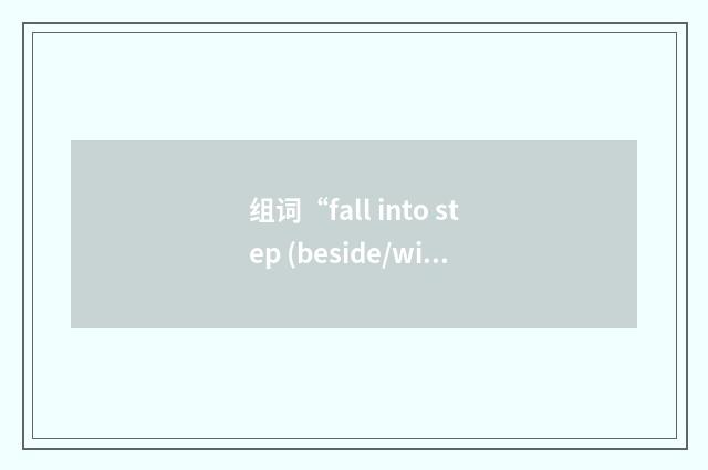 组词“fall into step (beside/with sb)”的意思