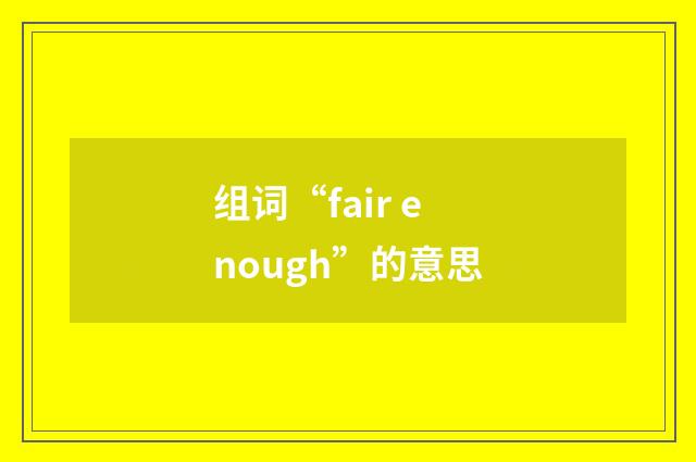 组词“fair enough”的意思