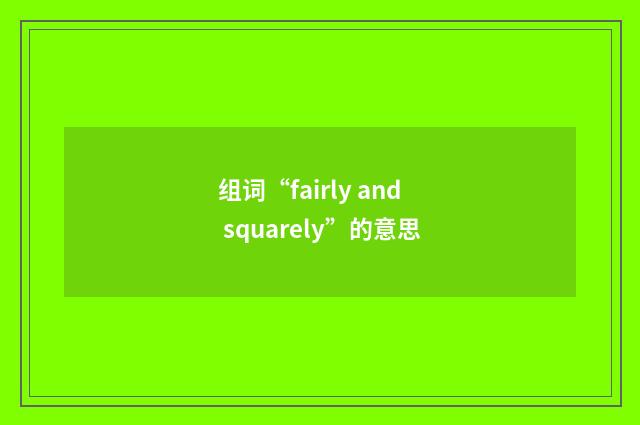 组词“fairly and squarely”的意思