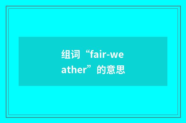 组词“fair-weather”的意思