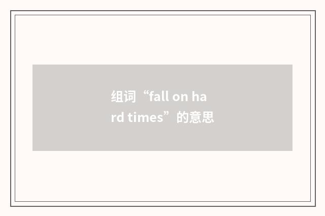 组词“fall on hard times”的意思