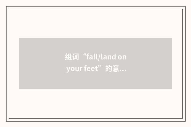 组词“fall/land on your feet”的意思
