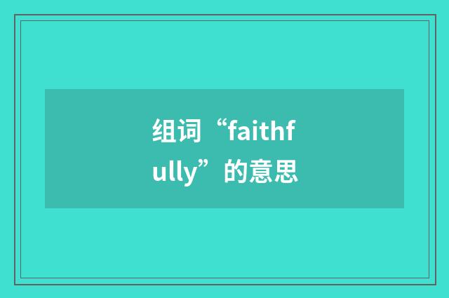 组词“faithfully”的意思