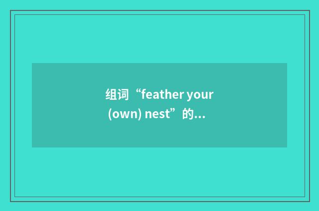 组词“feather your (own) nest”的意思