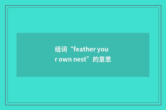 组词“feather your own nest”的意思