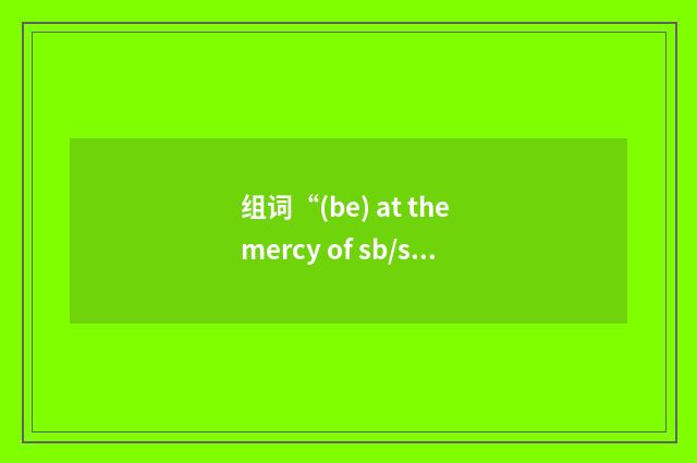 组词“(be) at the mercy of sb/sth”的意思