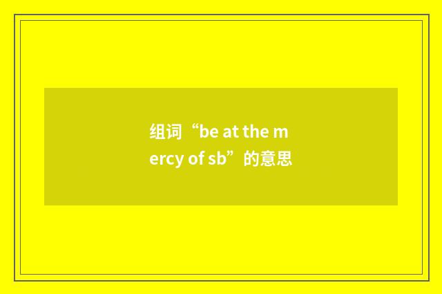 组词“be at the mercy of sb”的意思