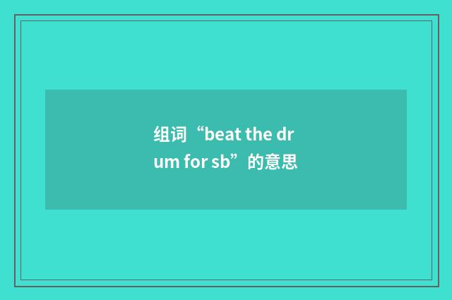 组词“beat the drum for sb”的意思