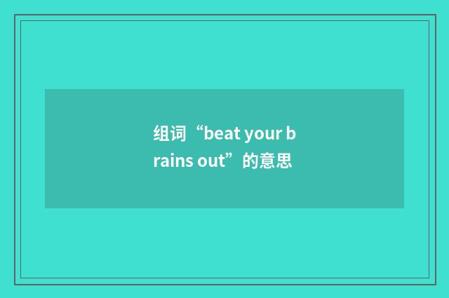 组词“beat your brains out”的意思