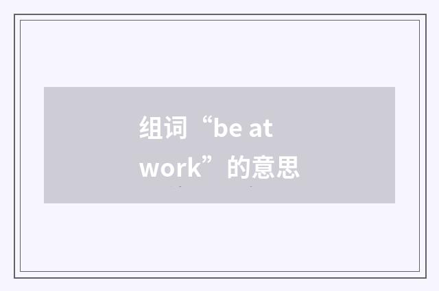 组词“be at work”的意思