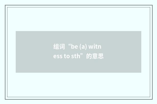 组词“be (a) witness to sth”的意思
