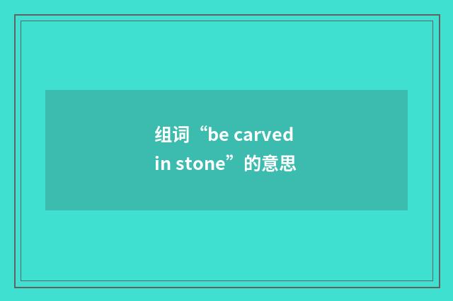 组词“be carved in stone”的意思
