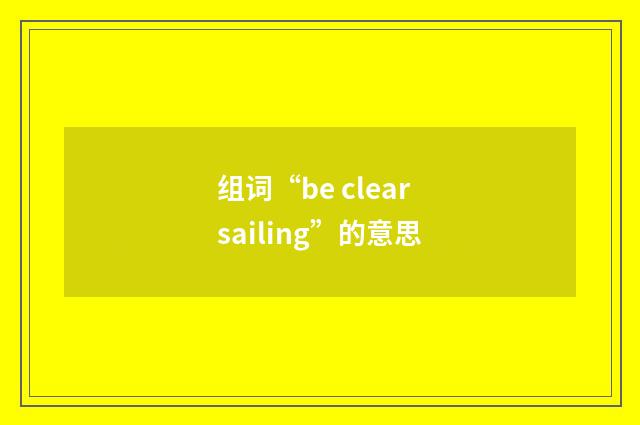 组词“be clear sailing”的意思