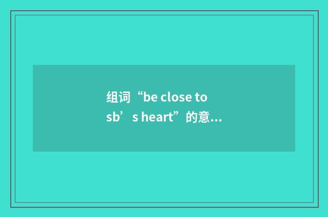 组词“be close to sb’s heart”的意思