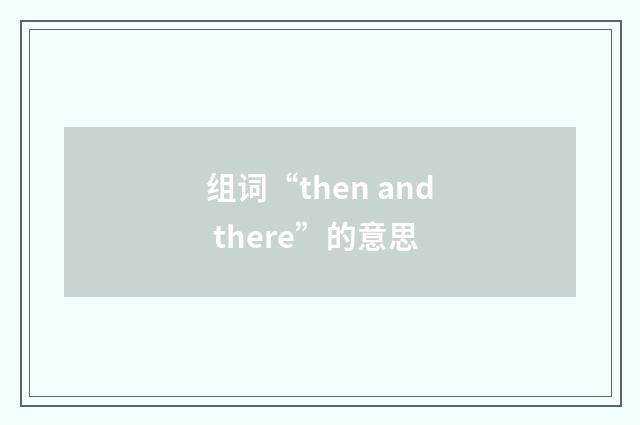 组词“then and there”的意思