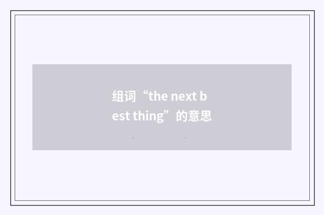 组词“the next best thing”的意思